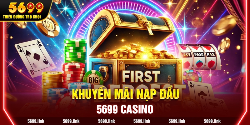 Khuyến mãi Nạp đầu 5699 Casino - Cơ hội Vàng cho Người Chơi Mới